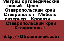 Матрац ортопедический новый › Цена ­ 9 000 - Ставропольский край, Ставрополь г. Мебель, интерьер » Кровати   . Ставропольский край,Ставрополь г.